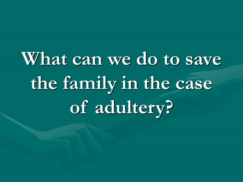 What can we do to save the family in the case of adultery? What can we do to save the family in the case of adultery?